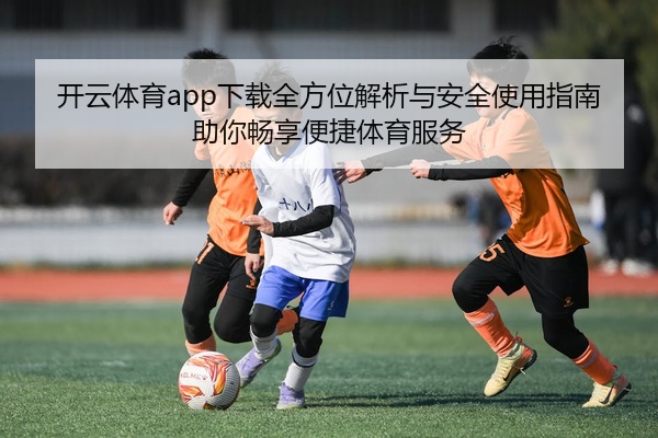 开云体育app下载全方位解析与安全使用指南助你畅享便捷体育服务